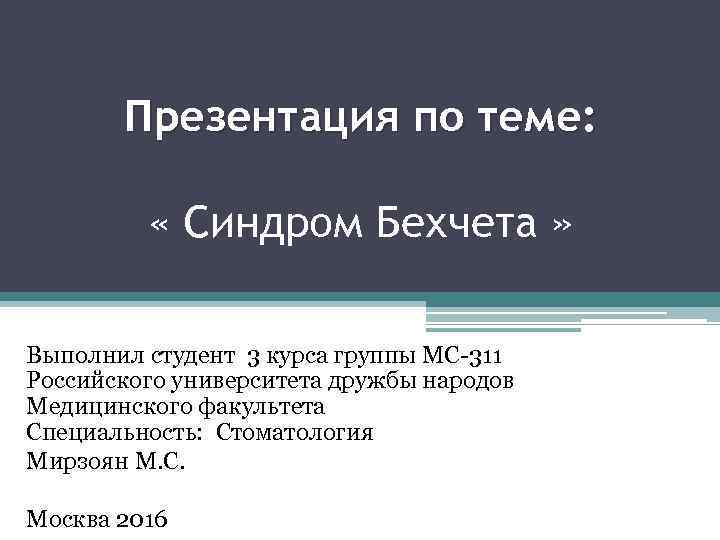 Презентация по теме: « Синдром Бехчета » Выполнил студент 3 курса группы МС-311 Российского