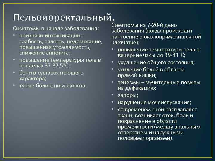 Пельвиоректальный. Симптомы в начале заболевания: • признаки интоксикации: слабость, вялость, недомогание, повышенная утомляемость, снижение