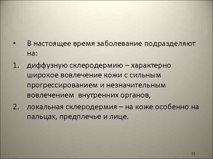 В настоящее время заболевание подразделяют на: 1. диффузную склеродермию – характерно широкое вовлечение кожи