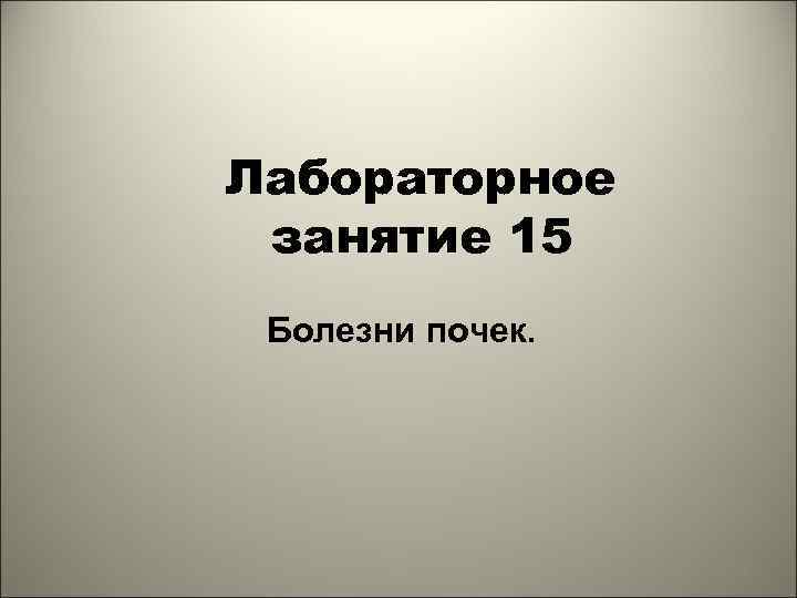 Лабораторное занятие 15 Болезни почек. 1 