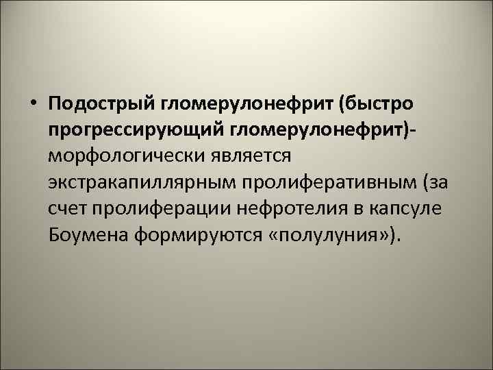  • Подострый гломерулонефрит (быстро прогрессирующий гломерулонефрит)морфологически является экстракапиллярным пролиферативным (за счет пролиферации нефротелия