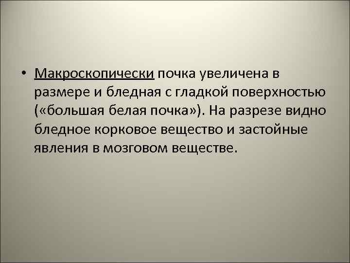  • Макроскопически почка увеличена в размере и бледная с гладкой поверхностью ( «большая