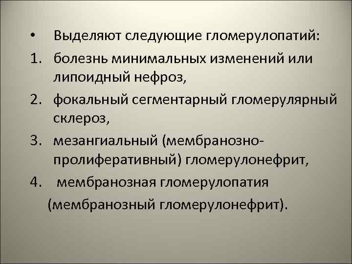  • Выделяют следующие гломерулопатий: 1. болезнь минимальных изменений или липоидный нефроз, 2. фокальный