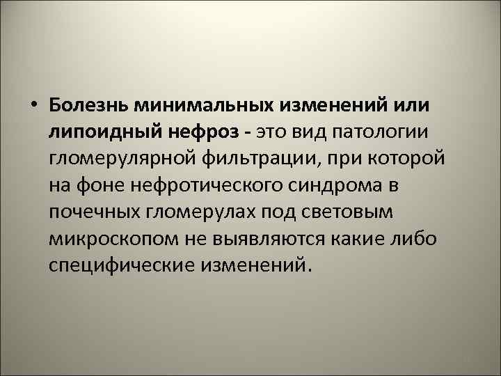  • Болезнь минимальных изменений или липоидный нефроз - это вид патологии гломерулярной фильтрации,