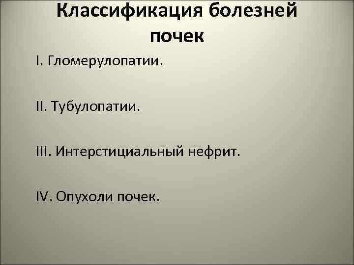 Классификация болезней почек I. Гломерулопатии. II. Тубулопатии. III. Интерстициальный нефрит. IV. Опухоли почек. 2