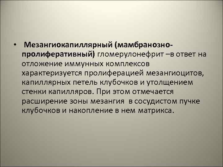  • Мезангиокапиллярный (мамбранознопролиферативный) гломерулонефрит –в ответ на отложение иммунных комплексов характеризуется пролиферацией мезангиоцитов,