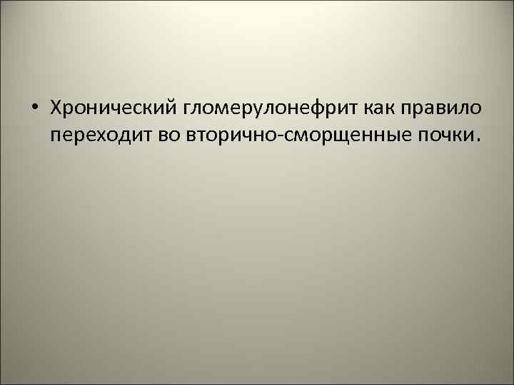  • Хронический гломерулонефрит как правило переходит во вторично-сморщенные почки. 26 