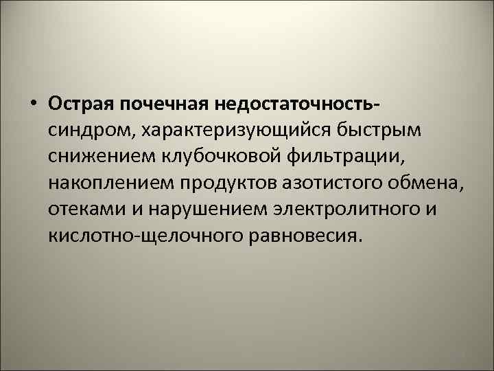  • Острая почечная недостаточность- синдром, характеризующийся быстрым снижением клубочковой фильтрации, накоплением продуктов азотистого