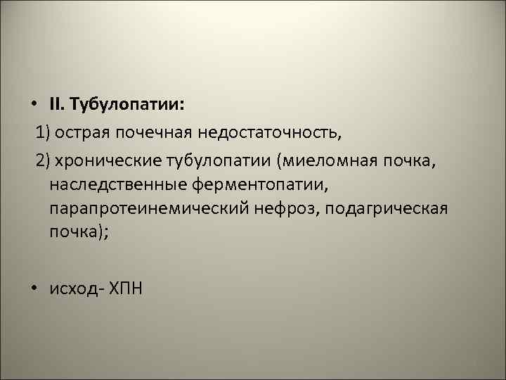  • II. Тубулопатии: 1) острая почечная недостаточность, 2) хронические тубулопатии (миеломная почка, наследственные