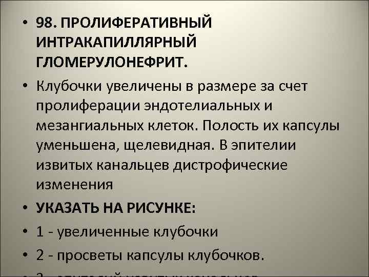  • 98. ПРОЛИФЕРАТИВНЫЙ ИНТРАКАПИЛЛЯРНЫЙ ГЛОМЕРУЛОНЕФРИТ. • Клубочки увеличены в размере за счет пролиферации