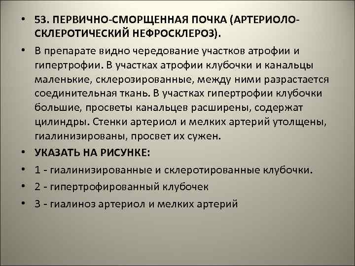  • 53. ПЕРВИЧНО-СМОРЩЕННАЯ ПОЧКА (АРТЕРИОЛОСКЛЕРОТИЧЕСКИЙ НЕФРОСКЛЕРОЗ). • В препарате видно чередование участков атрофии