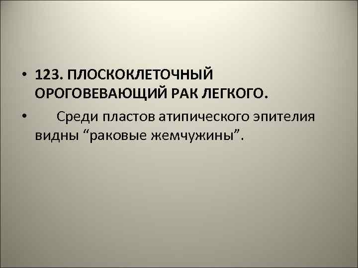  • 123. ПЛОСКОКЛЕТОЧНЫЙ ОРОГОВЕВАЮЩИЙ РАК ЛЕГКОГО. • Среди пластов атипического эпителия видны “раковые