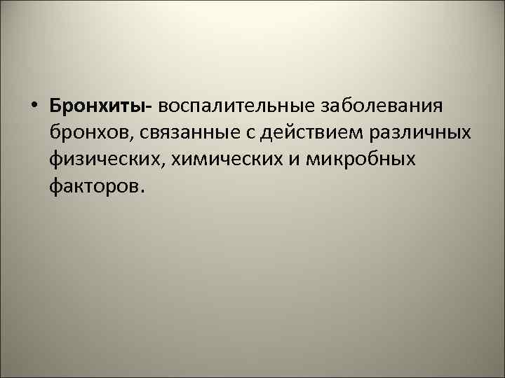  • Бронхиты- воспалительные заболевания бронхов, связанные с действием различных физических, химических и микробных