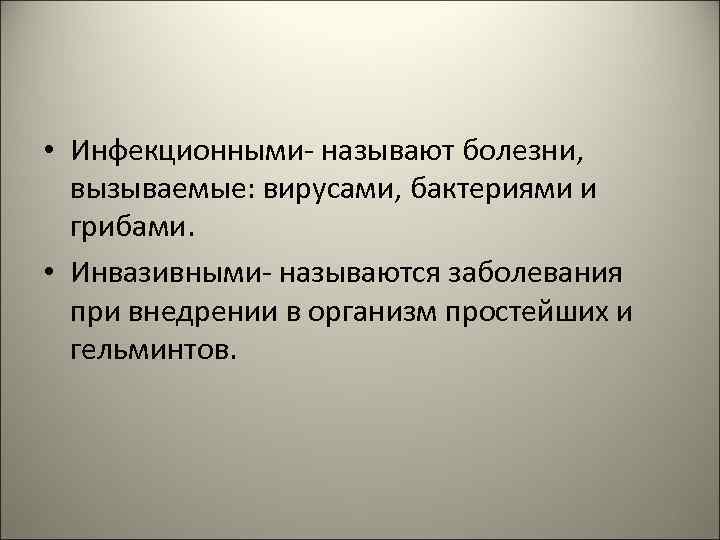  • Инфекционными- называют болезни, вызываемые: вирусами, бактериями и грибами. • Инвазивными- называются заболевания