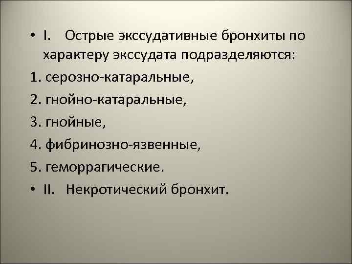  • I. Острые экссудативные бронхиты по характеру экссудата подразделяются: 1. серозно-катаральные, 2. гнойно-катаральные,