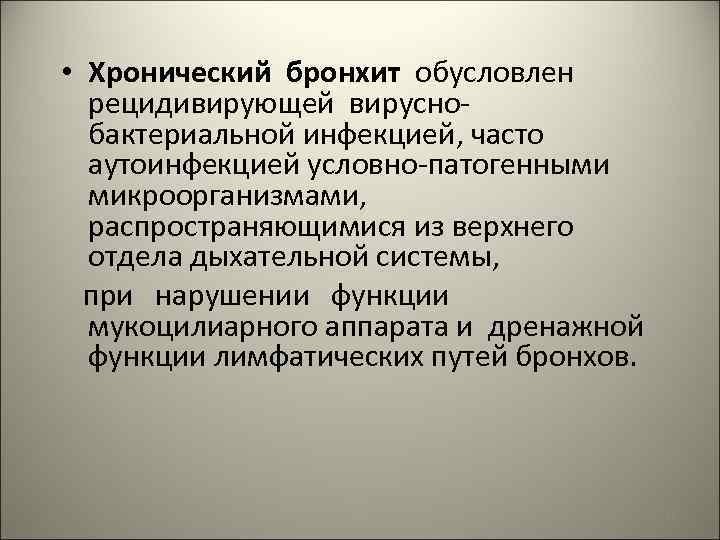  • Хронический бронхит обусловлен рецидивирующей вируснобактериальной инфекцией, часто аутоинфекцией условно-патогенными микроорганизмами, распространяющимися из