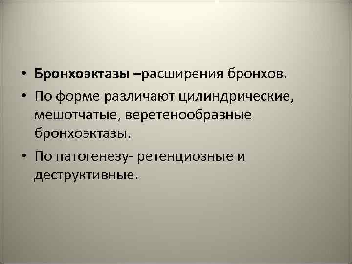  • Бронхоэктазы –расширения бронхов. • По форме различают цилиндрические, мешотчатые, веретенообразные бронхоэктазы. •
