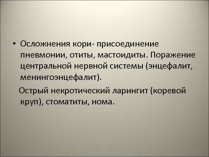  • Осложнения кори- присоединение пневмонии, отиты, мастоидиты. Поражение центральной нервной системы (энцефалит, менингоэнцефалит).