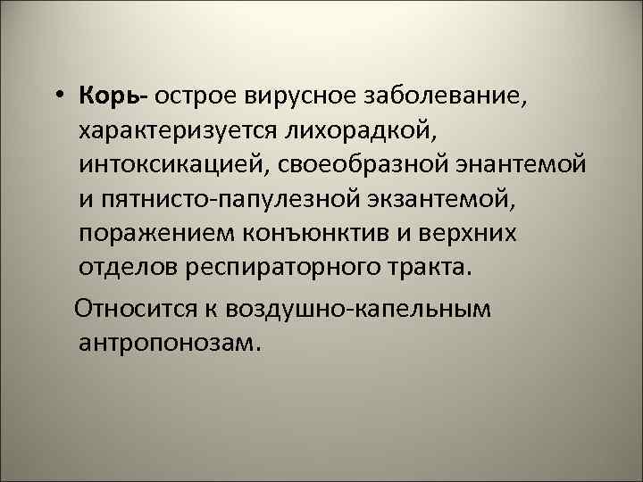  • Корь- острое вирусное заболевание, характеризуется лихорадкой, интоксикацией, своеобразной энантемой и пятнисто-папулезной экзантемой,