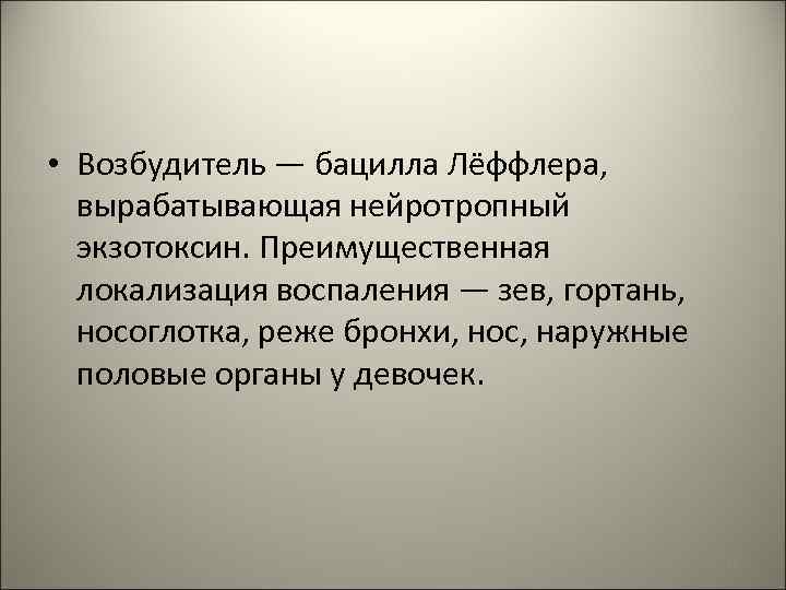  • Возбудитель — бацилла Лёффлера, вырабатывающая нейротропный экзотоксин. Преимущественная локализация воспаления — зев,