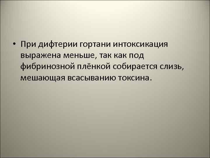  • При дифтерии гортани интоксикация выражена меньше, так как под фибринозной плёнкой собирается