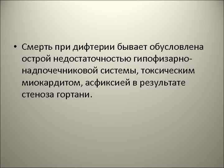  • Смерть при дифтерии бывает обусловлена острой недостаточностью гипофизарнонадпочечниковой системы, токсическим миокардитом, асфиксией