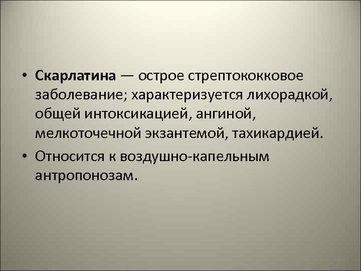  • Скарлатина — острое стрептококковое заболевание; характеризуется лихорадкой, общей интоксикацией, ангиной, мелкоточечной экзантемой,