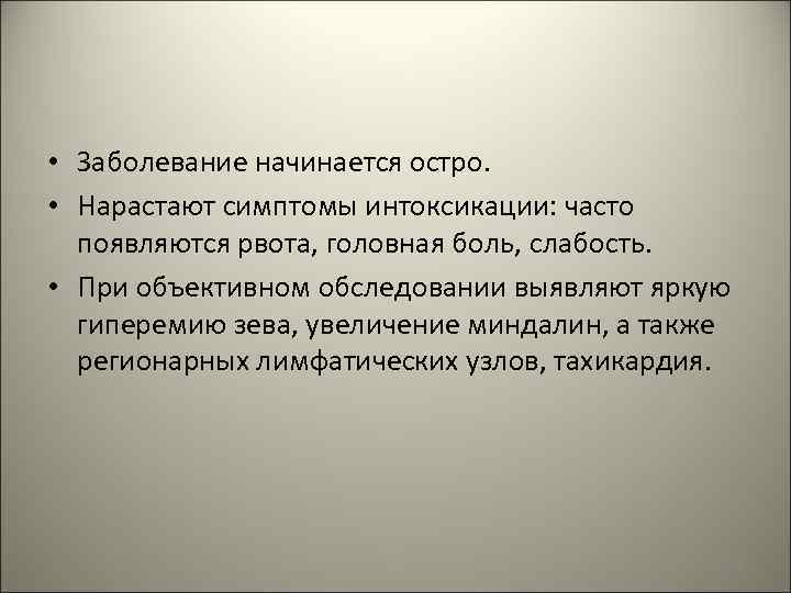  • Заболевание начинается остро. • Нарастают симптомы интоксикации: часто появляются рвота, головная боль,