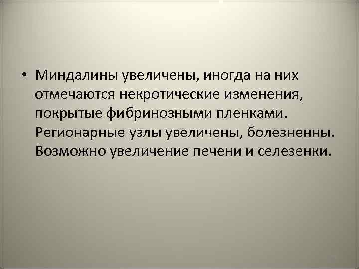  • Миндалины увеличены, иногда на них отмечаются некротические изменения, покрытые фибринозными пленками. Регионарные