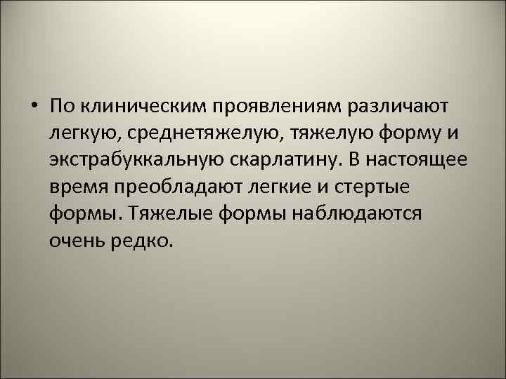  • По клиническим проявлениям различают легкую, среднетяжелую, тяжелую форму и экстрабуккальную скарлатину. В