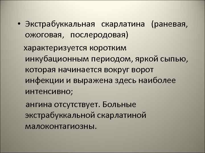  • Экстрабуккальная скарлатина (раневая, ожоговая, послеродовая) характеризуется коротким инкубационным периодом, яркой сыпью, которая