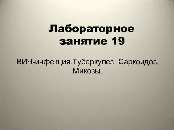 Лабораторное занятие 19 ВИЧ-инфекция. Туберкулез. Саркоидоз. Микозы. 1 