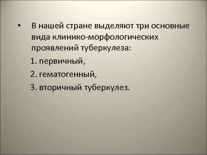 В нашей стране выделяют три основные вида клинико-морфологических проявлений туберкулеза: 1. первичный, 2. гематогенный,