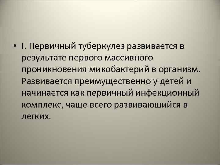  • I. Первичный туберкулез развивается в результате первого массивного проникновения микобактерий в организм.
