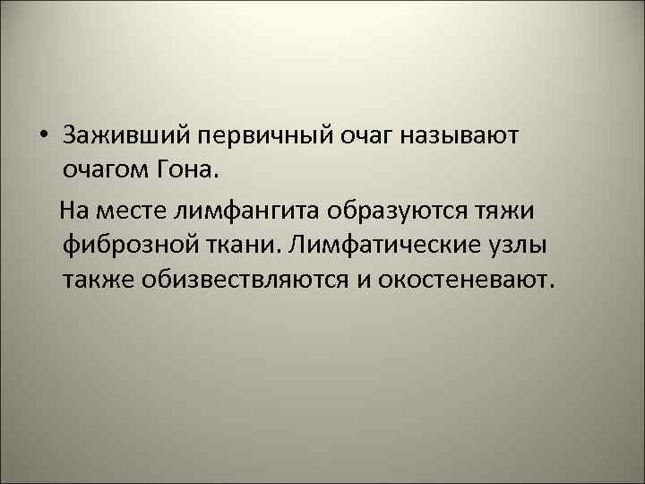  • Заживший первичный очаг называют очагом Гона. На месте лимфангита образуются тяжи фиброзной