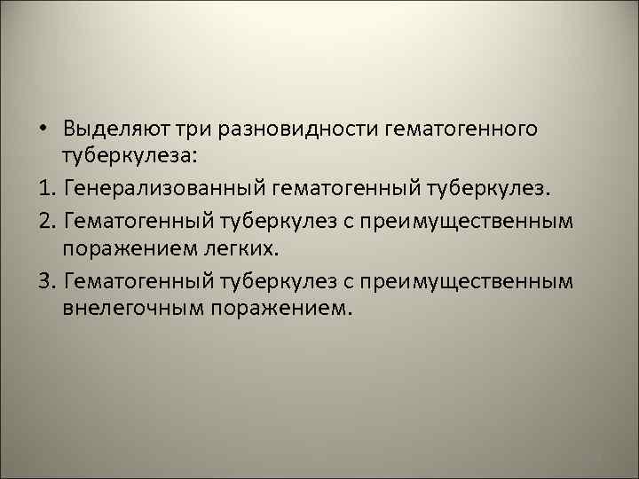  • Выделяют три разновидности гематогенного туберкулеза: 1. Генерализованный гематогенный туберкулез. 2. Гематогенный туберкулез