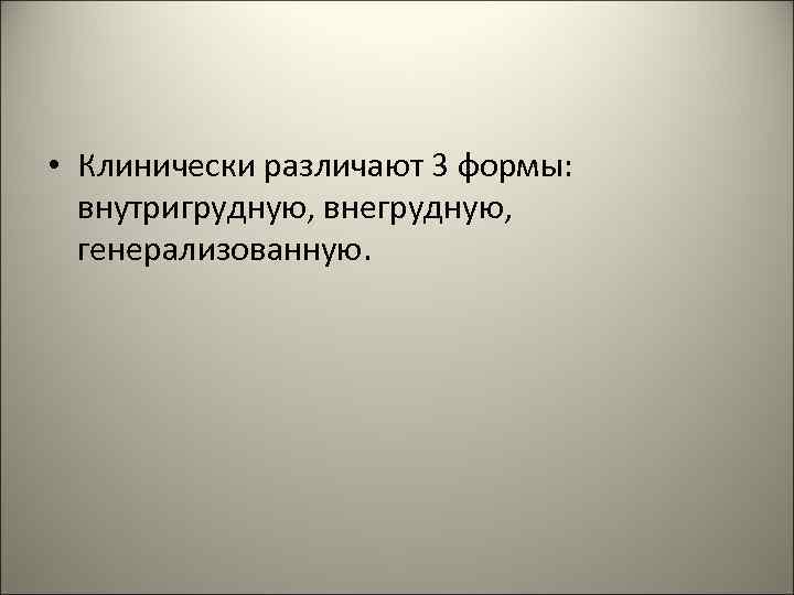  • Клинически различают 3 формы: внутригрудную, внегрудную, генерализованную. 