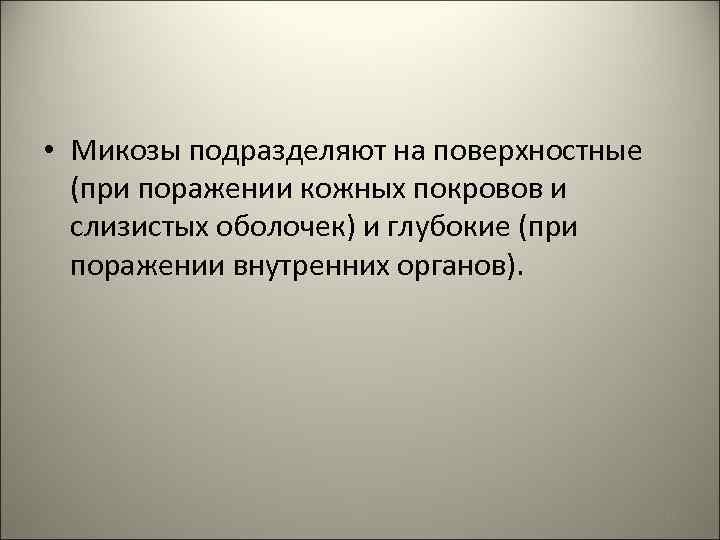  • Микозы подразделяют на поверхностные (при поражении кожных покровов и слизистых оболочек) и
