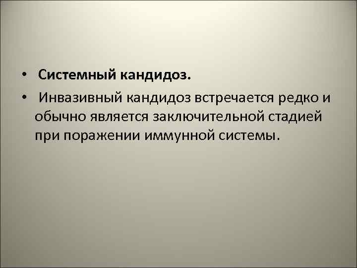  • Системный кандидоз. • Инвазивный кандидоз встречается редко и обычно является заключительной стадией
