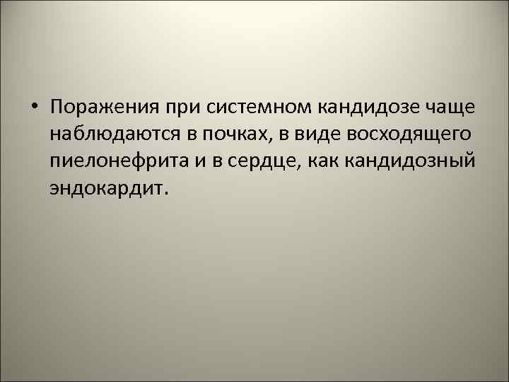  • Поражения при системном кандидозе чаще наблюдаются в почках, в виде восходящего пиелонефрита