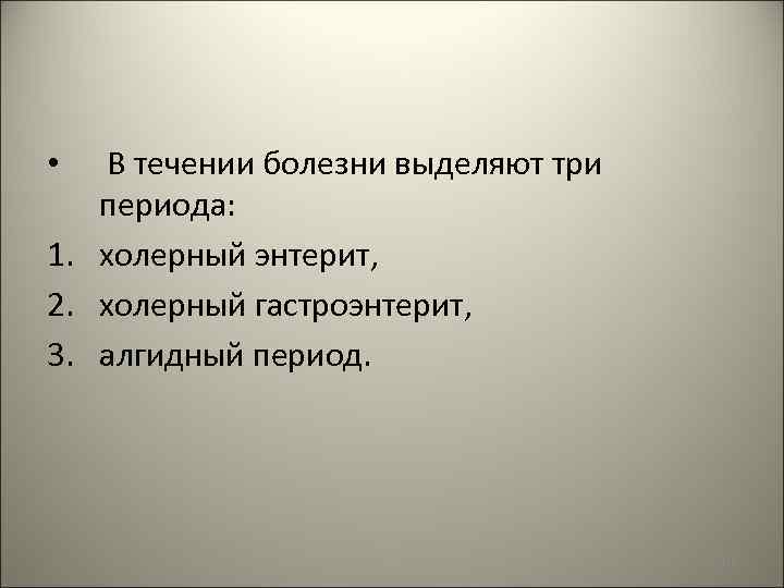  В течении болезни выделяют три периода: 1. холерный энтерит, 2. холерный гастроэнтерит, 3.