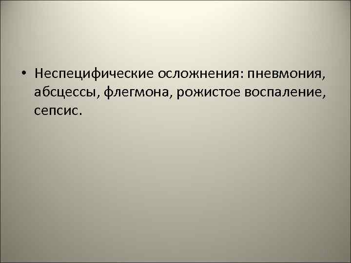  • Неспецифические осложнения: пневмония, абсцессы, флегмона, рожистое воспаление, сепсис. 107 