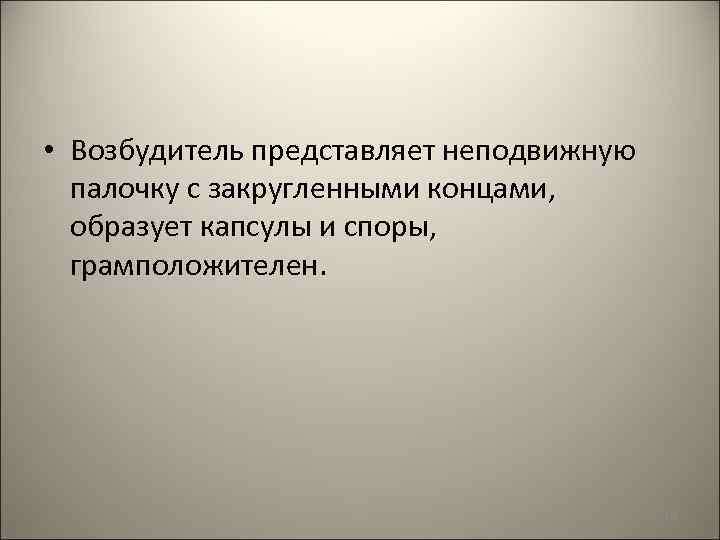  • Возбудитель представляет неподвижную палочку с закругленными концами, образует капсулы и споры, грамположителен.