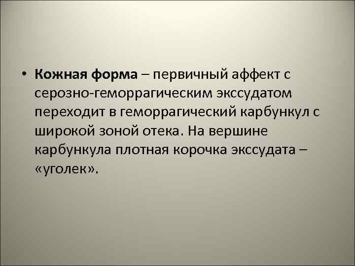  • Кожная форма – первичный аффект с серозно-геморрагическим экссудатом переходит в геморрагический карбункул