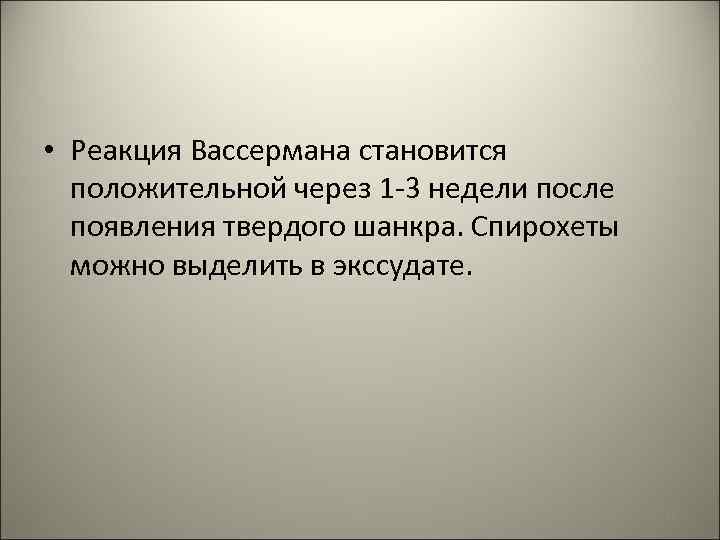  • Реакция Вассермана становится положительной через 1 -3 недели после появления твердого шанкра.