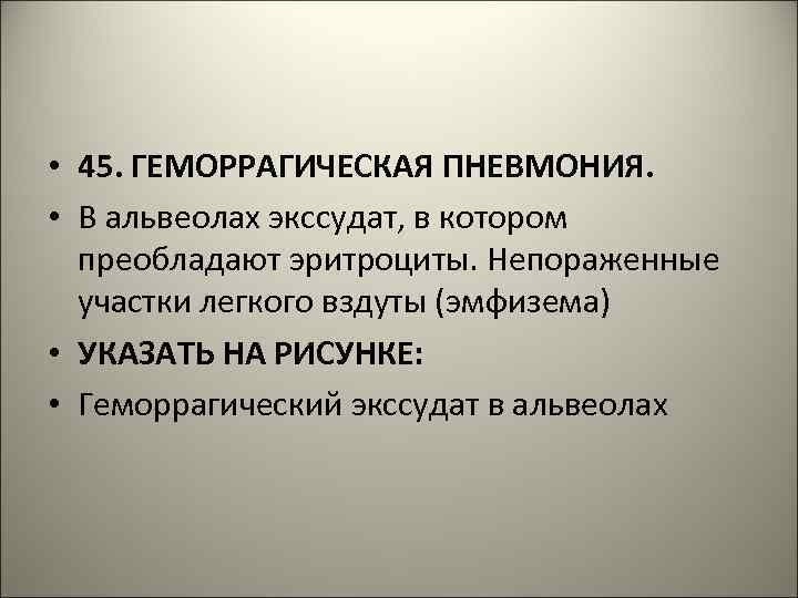  • 45. ГЕМОРРАГИЧЕСКАЯ ПНЕВМОНИЯ. • В альвеолах экссудат, в котором преобладают эритроциты. Непораженные