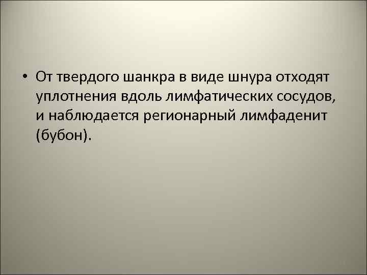  • От твердого шанкра в виде шнура отходят уплотнения вдоль лимфатических сосудов, и