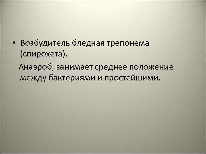  • Возбудитель бледная трепонема (спирохета). Анаэроб, занимает среднее положение между бактериями и простейшими.