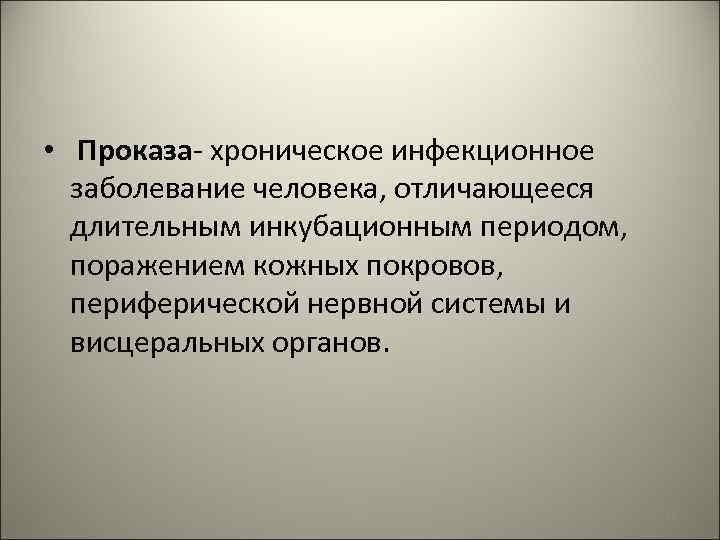  • Проказа- хроническое инфекционное заболевание человека, отличающееся длительным инкубационным периодом, поражением кожных покровов,