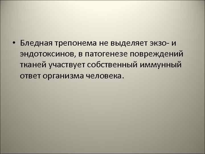  • Бледная трепонема не выделяет экзо- и эндотоксинов, в патогенезе повреждений тканей участвует